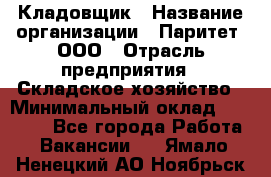 Кладовщик › Название организации ­ Паритет, ООО › Отрасль предприятия ­ Складское хозяйство › Минимальный оклад ­ 25 500 - Все города Работа » Вакансии   . Ямало-Ненецкий АО,Ноябрьск г.